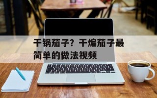 干锅茄子？干煸茄子最简单的做法视频