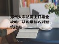 郑州火车站网上订票全攻略：从购票技巧到避坑指南