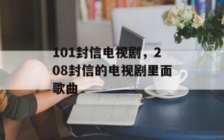 101封信电视剧，208封信的电视剧里面歌曲