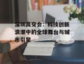 深圳高交会：科技创新浪潮中的全球舞台与城市引擎