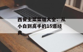 西餐主菜菜谱大全：从小白到高手的15道经典