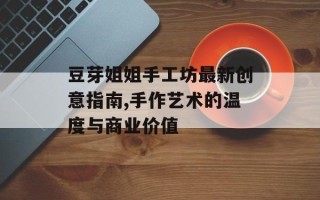 豆芽姐姐手工坊最新创意指南,手作艺术的温度与商业价值