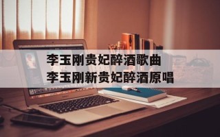 李玉刚贵妃醉酒歌曲 李玉刚新贵妃醉酒原唱