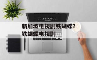 新加坡电视剧铁蝴蝶？铁蝴蝶电视剧