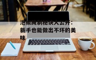 泡椒腌制秘诀大公开：新手也能做出不坏的美味