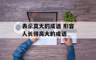 表示高大的成语 形容人长得高大的成语