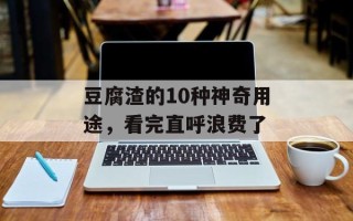 豆腐渣的10种神奇用途，看完直呼浪费了