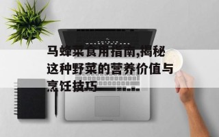 马蜂菜食用指南,揭秘这种野菜的营养价值与烹饪技巧