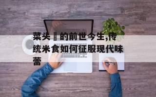 菜头粿的前世今生,传统米食如何征服现代味蕾