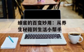 蜂蜜的百变妙用：从养生秘籍到生活小帮手