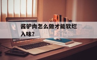 酱驴肉怎么做才能软烂入味？