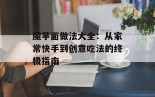 魔芋面做法大全：从家常快手到创意吃法的终极指南