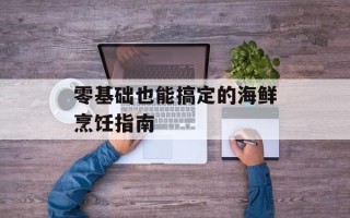 零基础也能搞定的海鲜烹饪指南