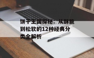 饼干王国探秘：从酥脆到松软的12种经典分类全解析