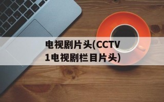 电视剧片头(CCTV1电视剧栏目片头)