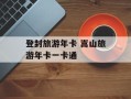 登封旅游年卡 嵩山旅游年卡一卡通