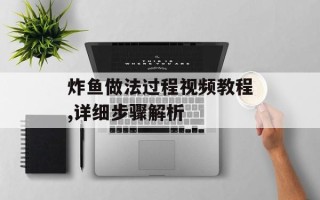 炸鱼做法过程视频教程,详细步骤解析