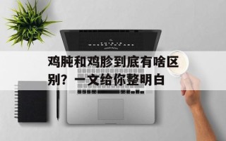 鸡肫和鸡胗到底有啥区别？一文给你整明白