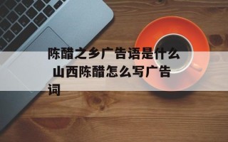 陈醋之乡广告语是什么 山西陈醋怎么写广告词