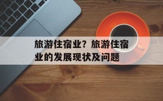 旅游住宿业？旅游住宿业的发展现状及问题