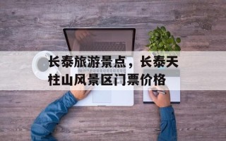 长泰旅游景点，长泰天柱山风景区门票价格