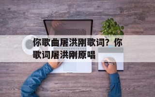 你歌曲屠洪刚歌词？你歌词屠洪刚原唱