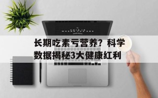 长期吃素亏营养？科学数据揭秘3大健康红利