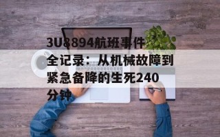 3U8894航班事件全记录：从机械故障到紧急备降的生死240分钟