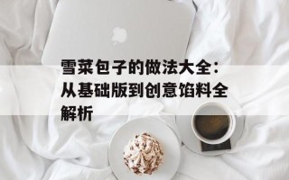雪菜包子的做法大全：从基础版到创意馅料全解析