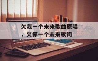 欠我一个未来歌曲原唱，欠你一个未来歌词