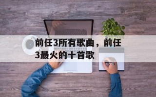 前任3所有歌曲，前任3最火的十首歌