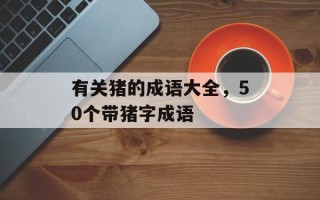 有关猪的成语大全，50个带猪字成语