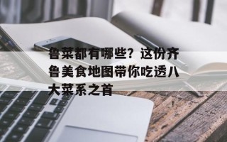 鲁菜都有哪些？这份齐鲁美食地图带你吃透八大菜系之首