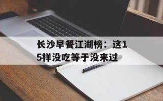 长沙早餐江湖榜：这15样没吃等于没来过