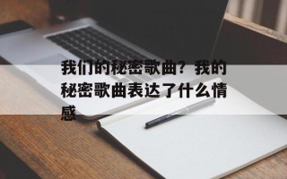 我们的秘密歌曲？我的秘密歌曲表达了什么情感