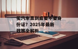 买汽车票到底要不要身份证？2025年最新政策全解析