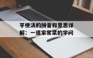 芋梗汤的拼音和意思详解：一道家常菜的学问