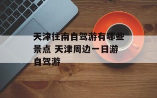 天津往南自驾游有哪些景点 天津周边一日游自驾游