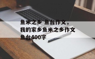 鱼米之乡 鱼台作文，我的家乡鱼米之乡作文鱼台400字