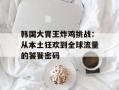 韩国大胃王炸鸡挑战：从本土狂欢到全球流量的饕餮密码