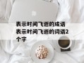 表示时间飞逝的成语 表示时间飞逝的词语2个字