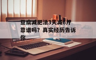 豆腐减肥法3天减6斤靠谱吗？真实经历告诉你