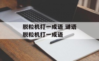 脱粒机打一成语 谜语脱粒机打一成语