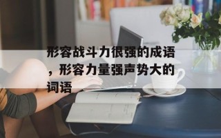 形容战斗力很强的成语，形容力量强声势大的词语