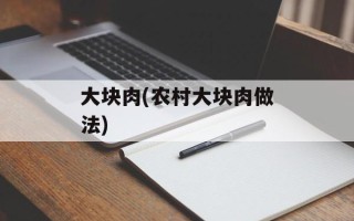 大块肉(农村大块肉做法)