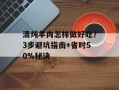 清炖羊肉怎样做好吃？3步避坑指南+省时50%秘诀