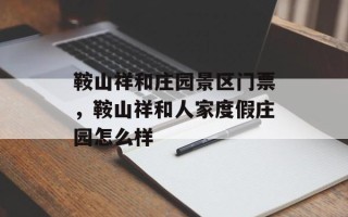鞍山祥和庄园景区门票，鞍山祥和人家度假庄园怎么样