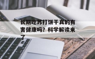 长期吃苏打饼干真的有害健康吗？科学解读来了