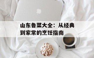 山东鲁菜大全：从经典到家常的烹饪指南