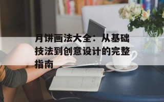 月饼画法大全：从基础技法到创意设计的完整指南